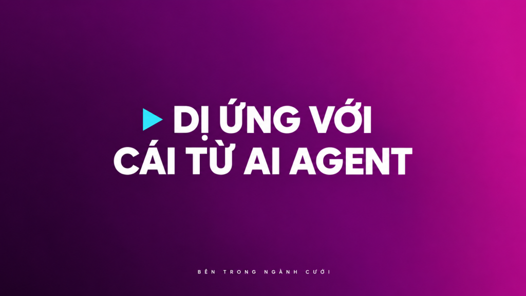 Dị ứng với cái từ AI Agent — Bên Trong Ngành Cưới